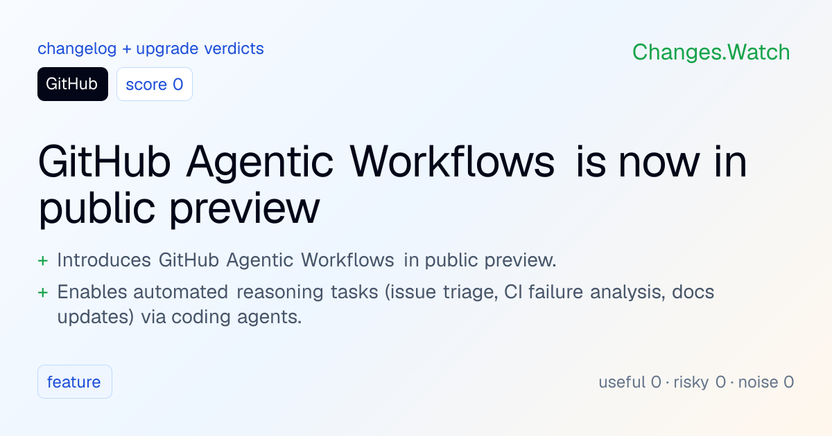 GitHub: GitHub Agentic Workflows is now in public preview · Changes.Watch
